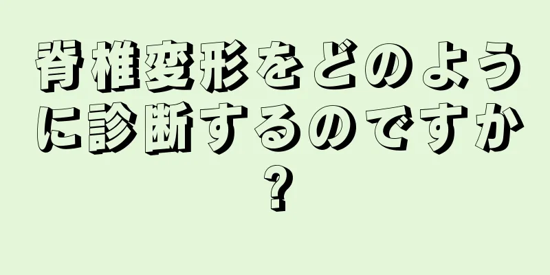 脊椎変形をどのように診断するのですか?
