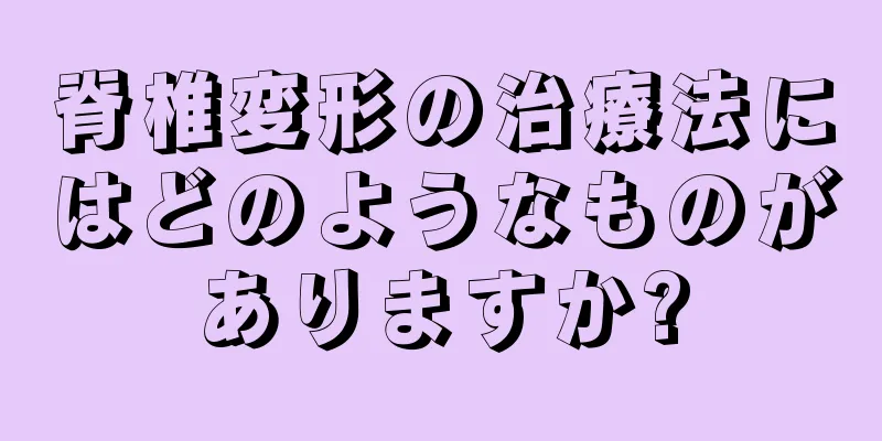 脊椎変形の治療法にはどのようなものがありますか?