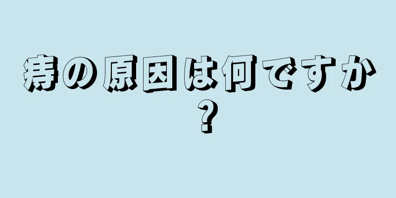 痔の原因は何ですか？