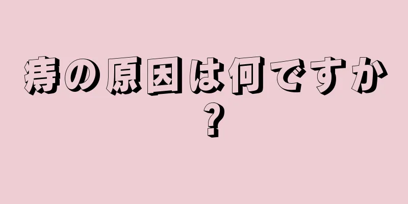 痔の原因は何ですか？