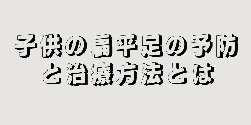 子供の扁平足の予防と治療方法とは