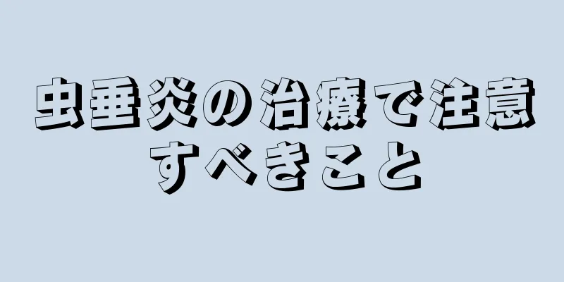 虫垂炎の治療で注意すべきこと