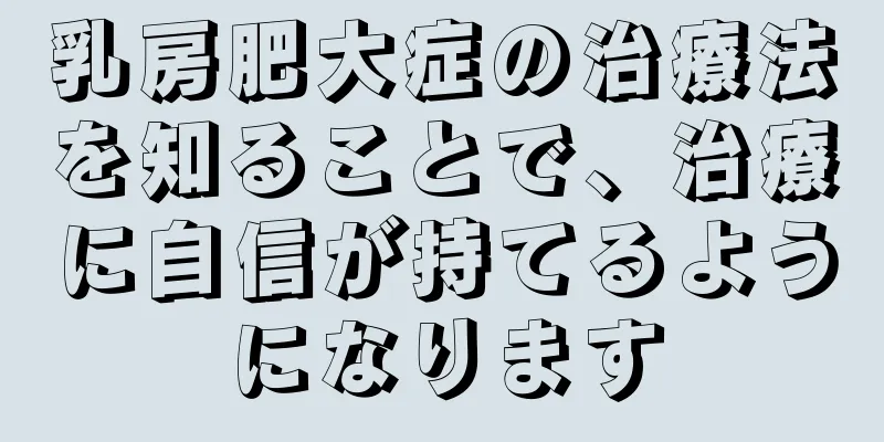 乳房肥大症の治療法を知ることで、治療に自信が持てるようになります