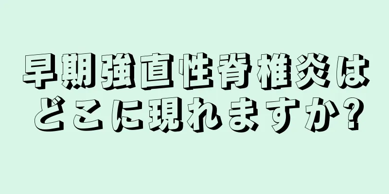 早期強直性脊椎炎はどこに現れますか?
