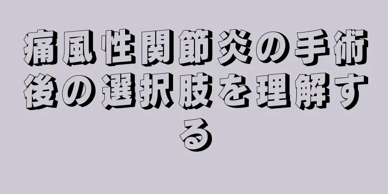痛風性関節炎の手術後の選択肢を理解する