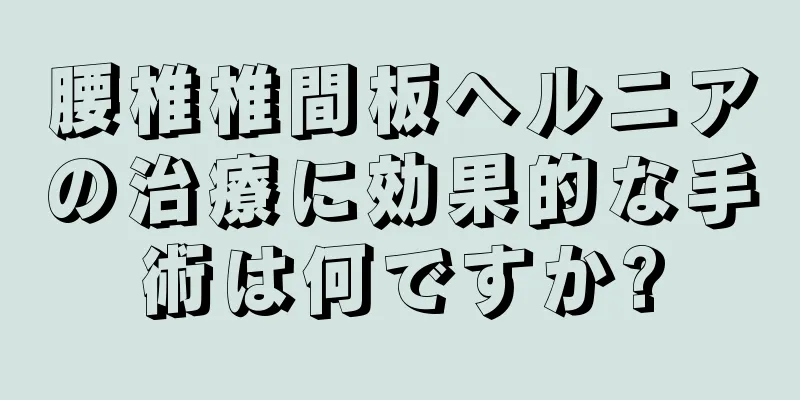 腰椎椎間板ヘルニアの治療に効果的な手術は何ですか?