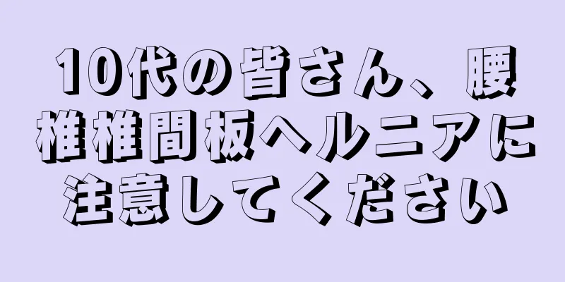10代の皆さん、腰椎椎間板ヘルニアに注意してください