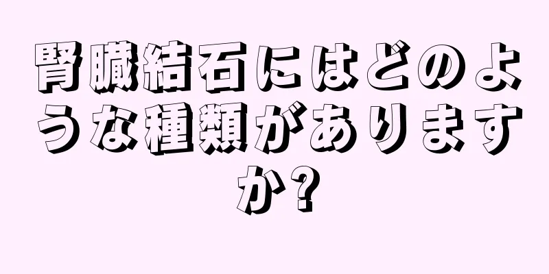 腎臓結石にはどのような種類がありますか?