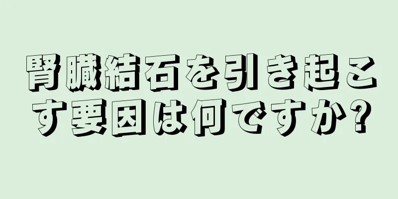 腎臓結石を引き起こす要因は何ですか?