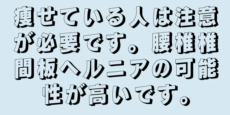 痩せている人は注意が必要です。腰椎椎間板ヘルニアの可能性が高いです。
