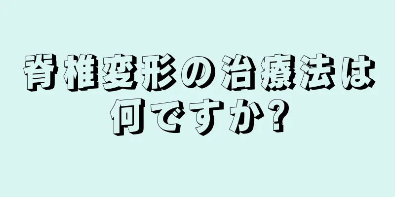 脊椎変形の治療法は何ですか?