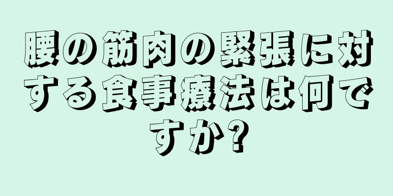 腰の筋肉の緊張に対する食事療法は何ですか?