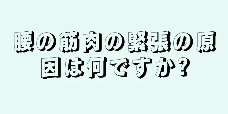 腰の筋肉の緊張の原因は何ですか?