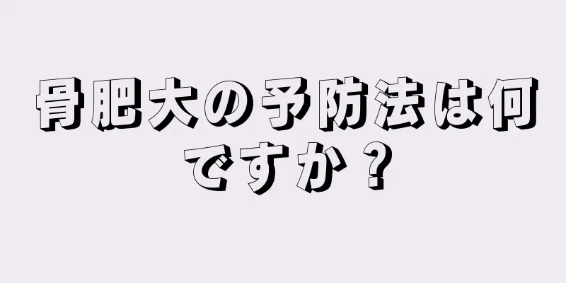 骨肥大の予防法は何ですか？