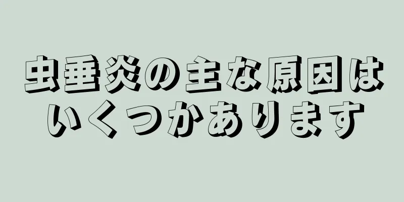 虫垂炎の主な原因はいくつかあります