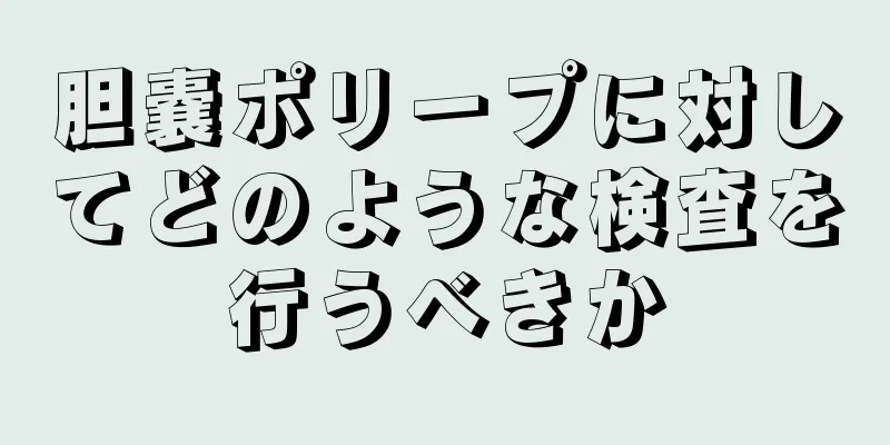 胆嚢ポリープに対してどのような検査を行うべきか