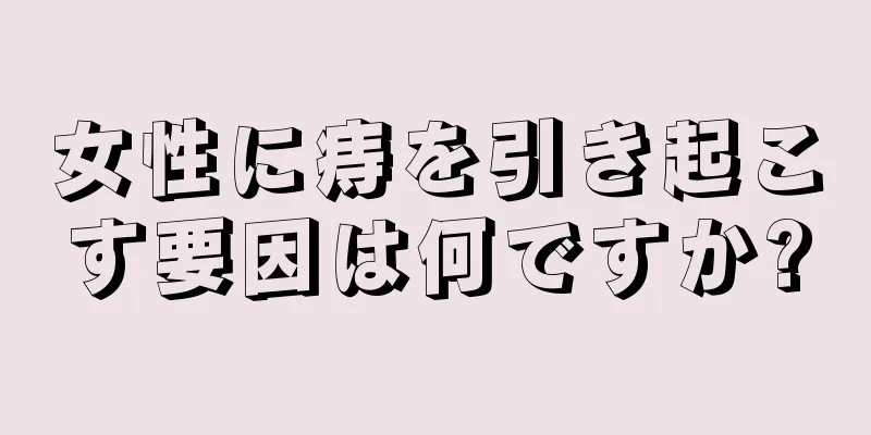 女性に痔を引き起こす要因は何ですか?
