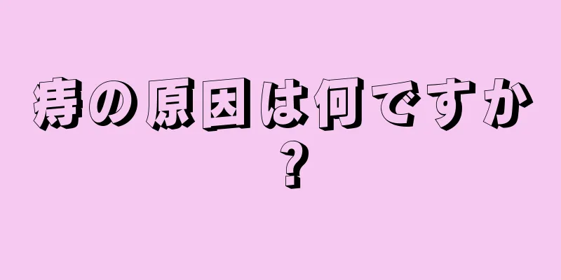 痔の原因は何ですか？