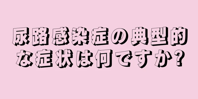 尿路感染症の典型的な症状は何ですか?