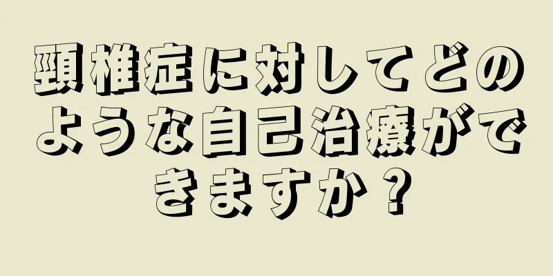 頸椎症に対してどのような自己治療ができますか？