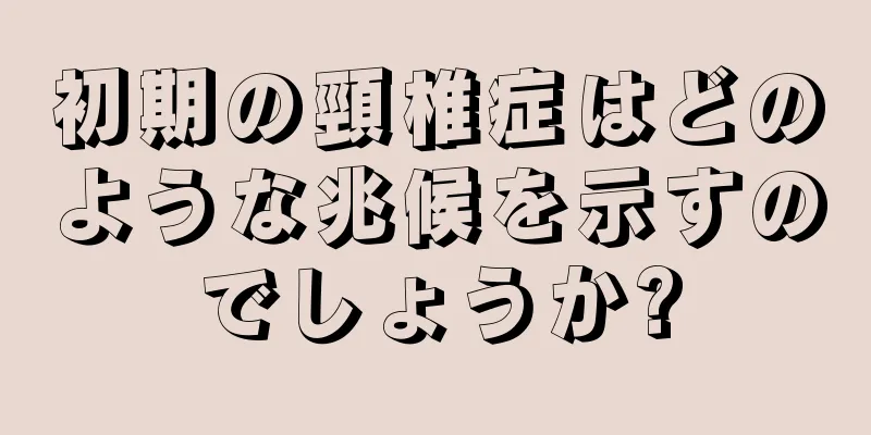 初期の頸椎症はどのような兆候を示すのでしょうか?