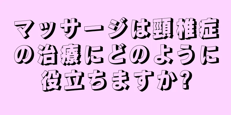 マッサージは頸椎症の治療にどのように役立ちますか?