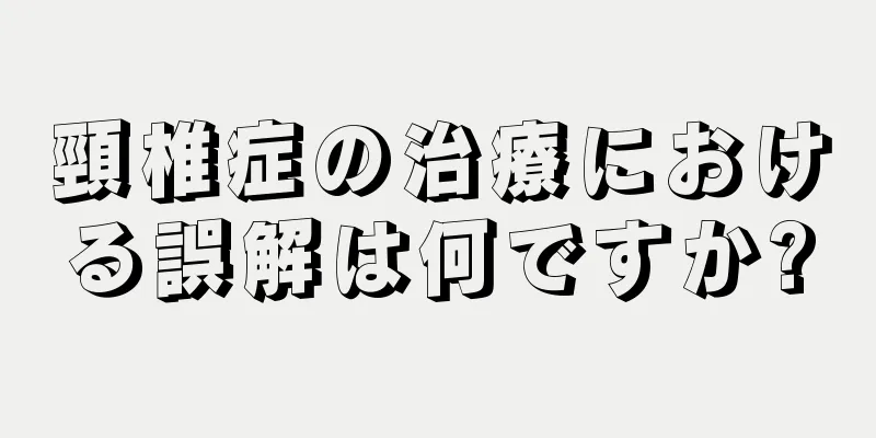 頸椎症の治療における誤解は何ですか?