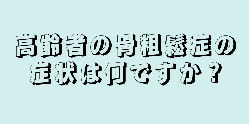 高齢者の骨粗鬆症の症状は何ですか？
