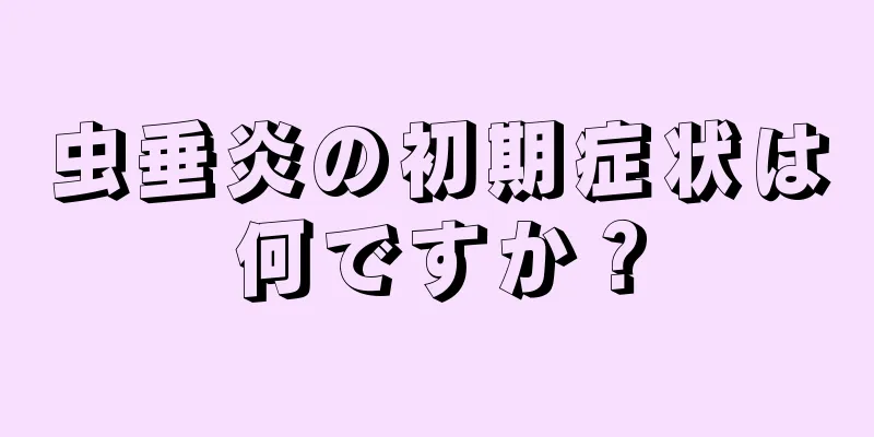 虫垂炎の初期症状は何ですか？