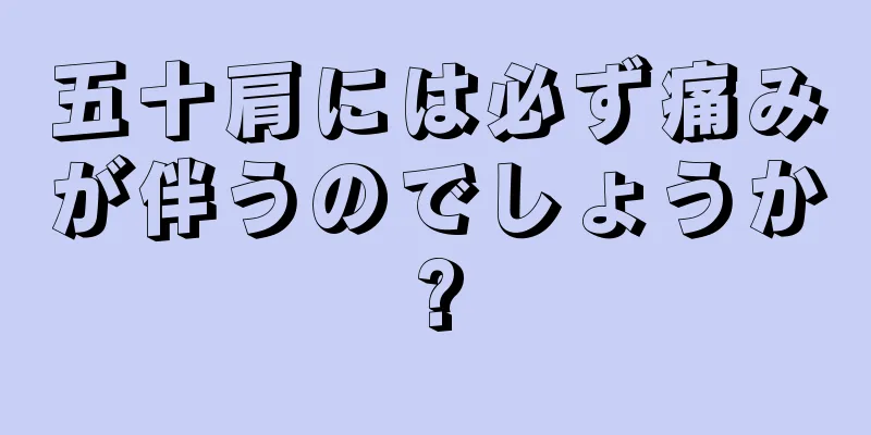 五十肩には必ず痛みが伴うのでしょうか?