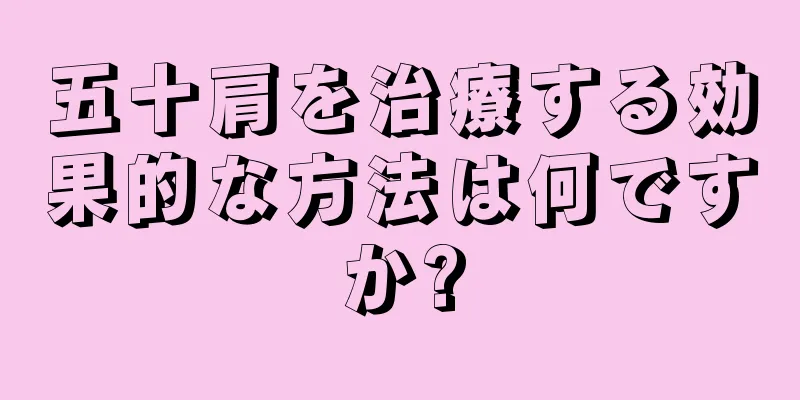 五十肩を治療する効果的な方法は何ですか?