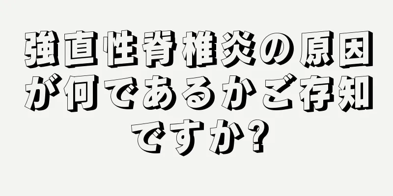 強直性脊椎炎の原因が何であるかご存知ですか?