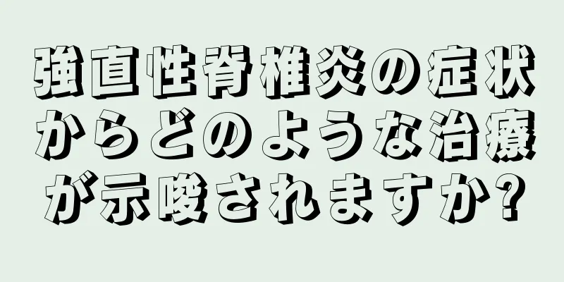強直性脊椎炎の症状からどのような治療が示唆されますか?