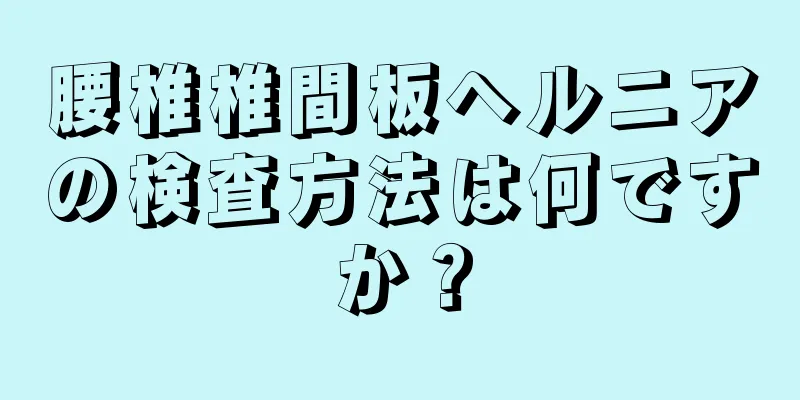 腰椎椎間板ヘルニアの検査方法は何ですか？