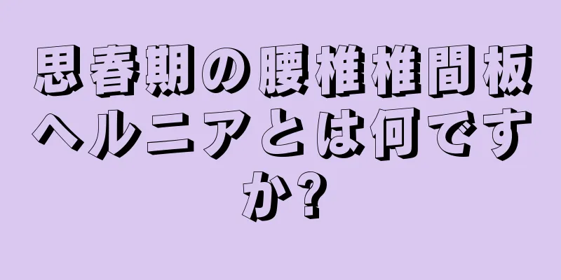 思春期の腰椎椎間板ヘルニアとは何ですか?