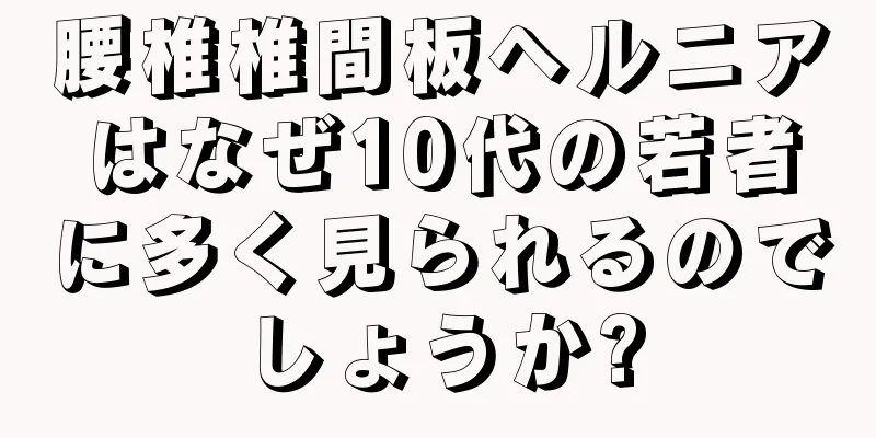 腰椎椎間板ヘルニアはなぜ10代の若者に多く見られるのでしょうか?