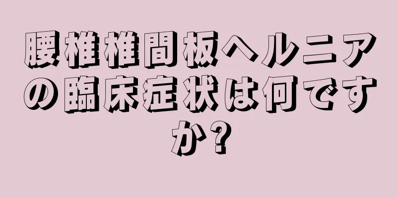 腰椎椎間板ヘルニアの臨床症状は何ですか?