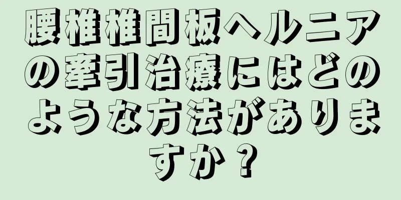 腰椎椎間板ヘルニアの牽引治療にはどのような方法がありますか？