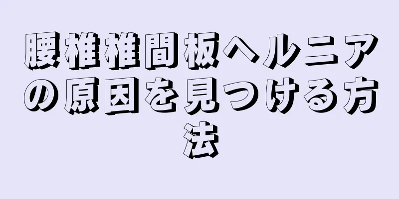 腰椎椎間板ヘルニアの原因を見つける方法