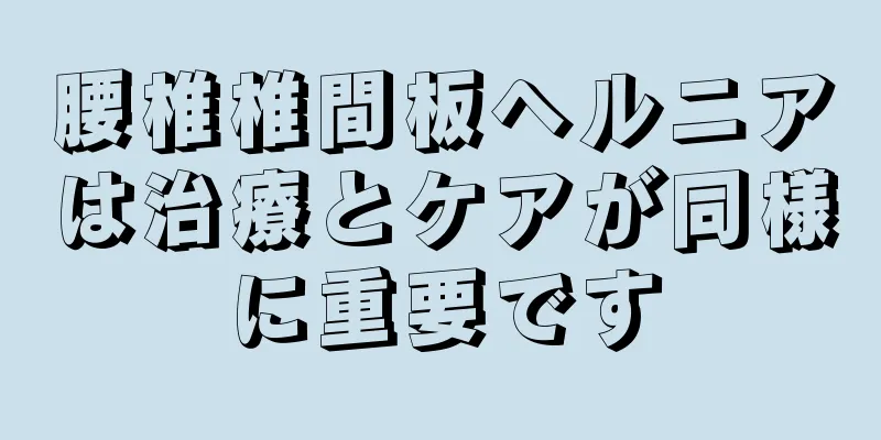 腰椎椎間板ヘルニアは治療とケアが同様に重要です
