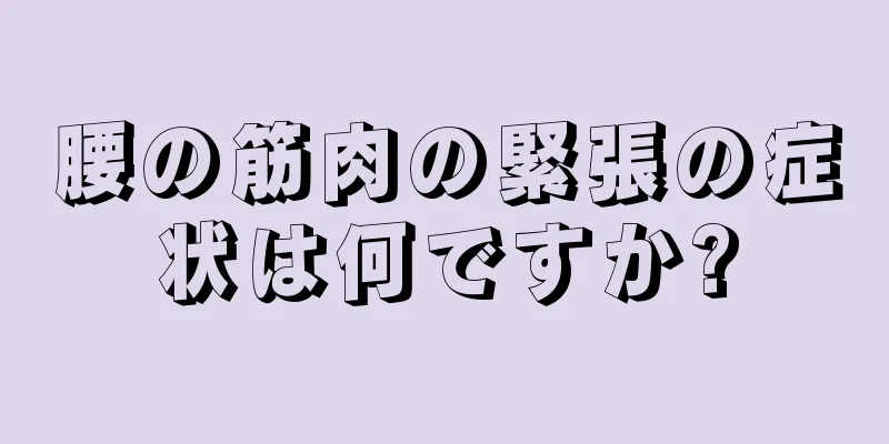腰の筋肉の緊張の症状は何ですか?