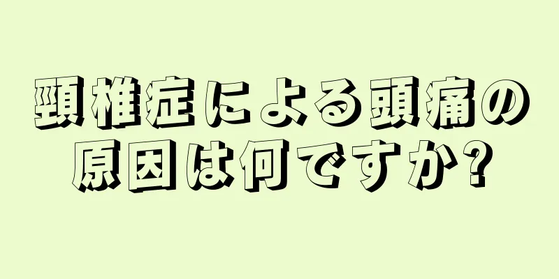 頸椎症による頭痛の原因は何ですか?