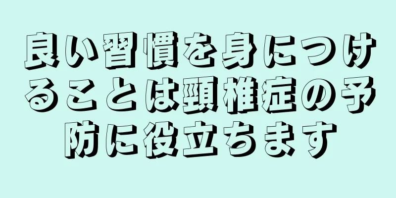 良い習慣を身につけることは頸椎症の予防に役立ちます