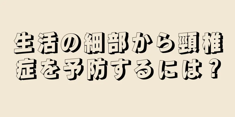 生活の細部から頸椎症を予防するには？