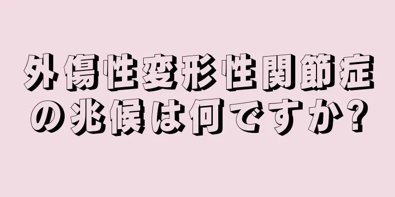 外傷性変形性関節症の兆候は何ですか?