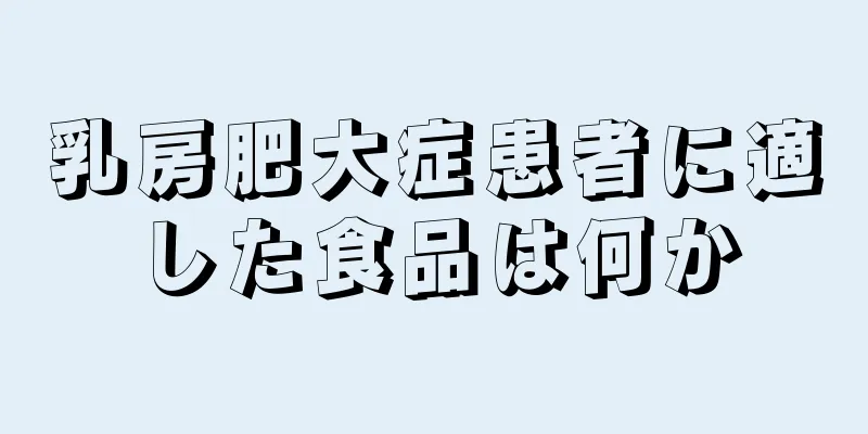 乳房肥大症患者に適した食品は何か