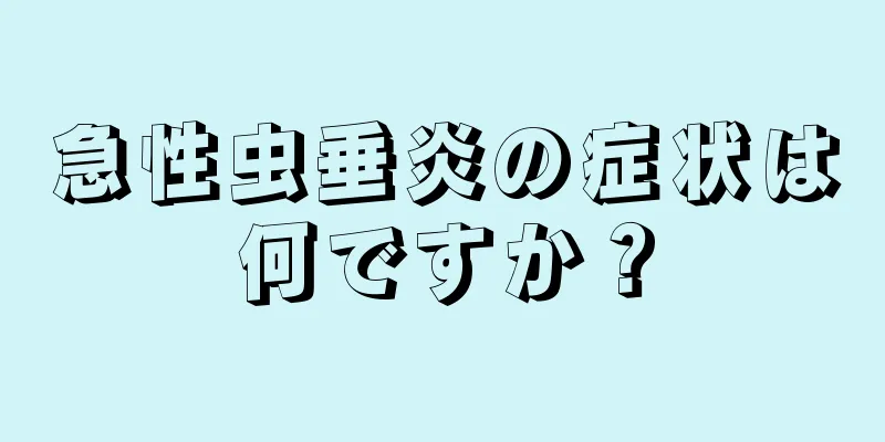 急性虫垂炎の症状は何ですか？