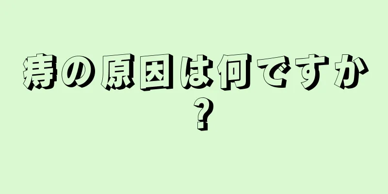 痔の原因は何ですか？