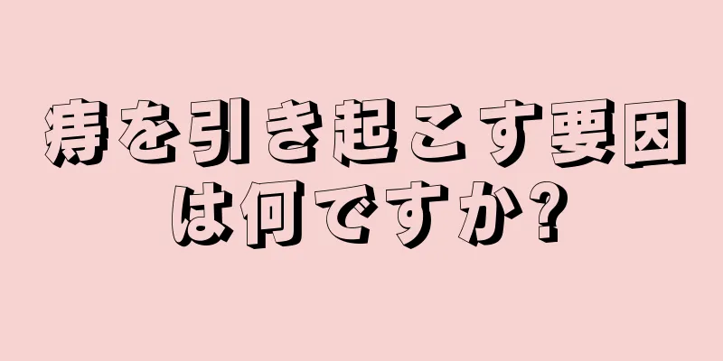 痔を引き起こす要因は何ですか?