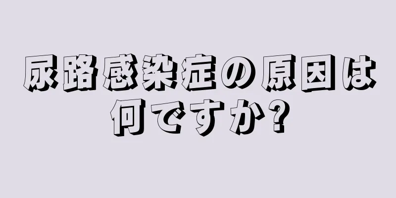 尿路感染症の原因は何ですか?